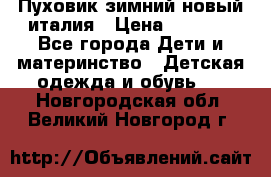 Пуховик зимний новый италия › Цена ­ 5 000 - Все города Дети и материнство » Детская одежда и обувь   . Новгородская обл.,Великий Новгород г.